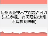 达州职业技术学院是否可以进校参观，有何限制(达州职院参观限制)
