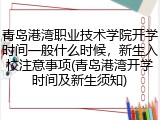 青岛港湾职业技术学院开学时间一般什么时候，新生入校注意事项(青岛港湾开学时间及新生须知)