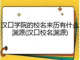 汉口学院的校名来历有什么渊源(汉口校名渊源)