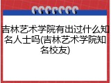 吉林艺术学院有出过什么知名人士吗(吉林艺术学院知名校友)