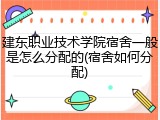 建东职业技术学院宿舍一般是怎么分配的(宿舍如何分配)