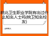 皖北卫生职业学院有出过什么知名人士吗(皖卫知名校友)