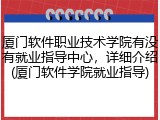 厦门软件职业技术学院有没有就业指导中心，详细介绍(厦门软件学院就业指导)