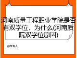 河南质量工程职业学院是否有双学位，为什么(河南质院双学位原因)