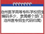 沧州医学高等专科学校招生编码多少，隶属哪个部门(沧州医专招生代码归属)