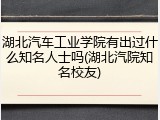 湖北汽车工业学院有出过什么知名人士吗(湖北汽院知名校友)