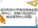 武汉科技大学有没有就业指导中心，详细介绍(武科大就业指导中心详情)