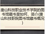 唐山科技职业技术学院的图书馆藏书量如何，简介(唐山科技职院图书馆藏书概况)