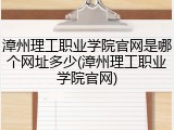漳州理工职业学院官网是哪个网址多少(漳州理工职业学院官网)