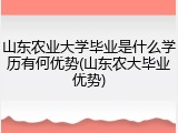 山东农业大学毕业是什么学历有何优势(山东农大毕业优势)
