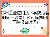 郑州工业应用技术学院报名时间一般是什么时候(郑州工院报名时间)