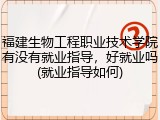 福建生物工程职业技术学院有没有就业指导，好就业吗(就业指导如何)