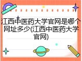 江西中医药大学官网是哪个网址多少(江西中医药大学官网)