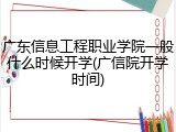 广东信息工程职业学院一般什么时候开学(广信院开学时间)