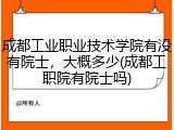 成都工业职业技术学院有没有院士，大概多少(成都工职院有院士吗)