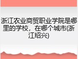 浙江农业商贸职业学院是哪里的学校，在哪个城市(浙江绍兴)