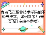 青岛飞洋职业技术学院能不能专接本，如何参考？(青岛飞洋专接本参考)