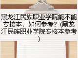 黑龙江民族职业学院能不能专接本，如何参考？(黑龙江民族职业学院专接本参考)