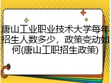 唐山工业职业技术大学每年招生人数多少，政策变动如何(唐山工职招生政策)