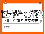 常州工程职业技术学院知名校友有哪些，校史介绍(常州工程知名校友校史)