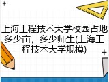 上海工程技术大学校园占地多少亩，多少师生(上海工程技术大学规模)