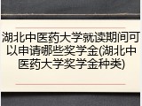 湖北中医药大学就读期间可以申请哪些奖学金(湖北中医药大学奖学金种类)