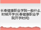 长春健康职业学院一般什么时候开学(长春健康职业学院开学时间)