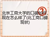 北京工商大学的口碑如何，现在怎么样了(北工商口碑现状)