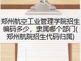 郑州航空工业管理学院招生编码多少，隶属哪个部门(郑州航院招生代码归属)