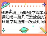 潍坊环境工程职业学院录取通知书一般几号发放(潍坊环境学院通知书发放时间)