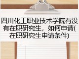 四川化工职业技术学院有没有在职研究生，如何申请(在职研究生申请条件)