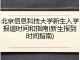 北京信息科技大学新生入学报道时间和指南(新生报到时间指南)