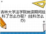 吉林大学法学院就读期间挂科了怎么办呢？(挂科怎么办)