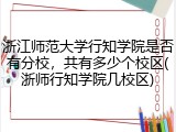 浙江师范大学行知学院是否有分校，共有多少个校区(浙师行知学院几校区)