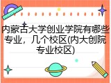内蒙古大学创业学院有哪些专业，几个校区(内大创院专业校区)