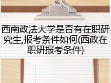 西南政法大学是否有在职研究生,报考条件如何(西政在职研报考条件)