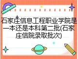 石家庄信息工程职业学院是一本还是本科第二批(石家庄信院录取批次)