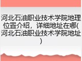 河北石油职业技术学院地理位置介绍，详细地址在哪(河北石油职业技术学院地址)