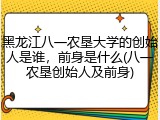 黑龙江八一农垦大学的创始人是谁，前身是什么(八一农垦创始人及前身)