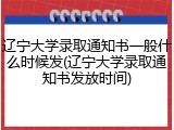 辽宁大学录取通知书一般什么时候发(辽宁大学录取通知书发放时间)