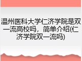 温州医科大学仁济学院是双一流高校吗，简单介绍(仁济学院双一流吗)