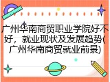 广州华南商贸职业学院好不好，就业现状及发展趋势(广州华南商贸就业前景)
