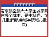 南京航空航天大学金城学院在哪个城市，是本科吗，第几批(南航金城学院城市批次)