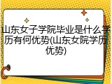 山东女子学院毕业是什么学历有何优势(山东女院学历优势)