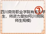 四川商务职业学院有多少学生，师资力量如何(川商院师生规模)