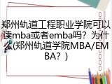 郑州轨道工程职业学院可以读mba或者emba吗？为什么(郑州轨道学院MBA/EMBA？)