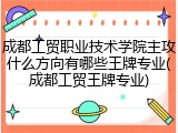 成都工贸职业技术学院主攻什么方向有哪些王牌专业(成都工贸王牌专业)