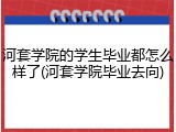 河套学院的学生毕业都怎么样了(河套学院毕业去向)