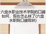 六盘水职业技术学院的口碑如何，现在怎么样了(六盘水职院口碑现状)