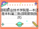 邵阳职业技术学院是一本还是本科第二批(邵阳职院批次)